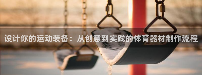 必一运动app：设计你的运动装备：从创意到实践的体育器材制作流程