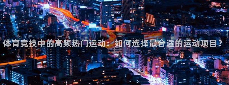 b体育必一运动官网：体育竞技中的高频热门运动：如何选择最合适的运动项目？